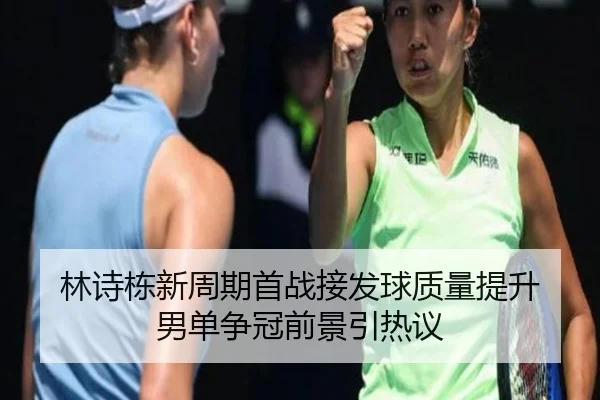 林诗栋新周期首战接发球质量提升 男单争冠前景引热议